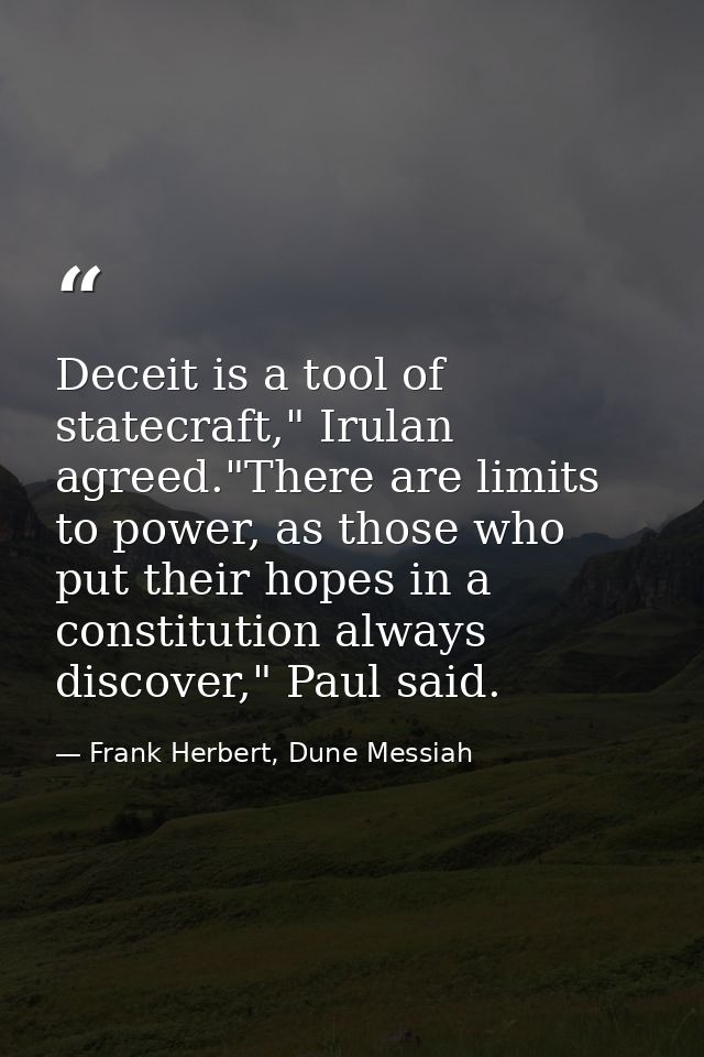 Deceit is a tool of statecraft," Irulan agreed."There are limits to power, as those who put their hopes in a constitutio — Frank Herbert, Dune Messiah