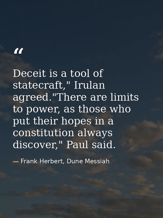 Deceit is a tool of statecraft," Irulan agreed."There are limits to power, as those who put their hopes in a constitutio — Frank Herbert, Dune Messiah