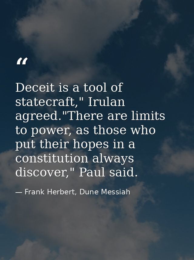 Deceit is a tool of statecraft," Irulan agreed."There are limits to power, as those who put their hopes in a constitutio — Frank Herbert, Dune Messiah