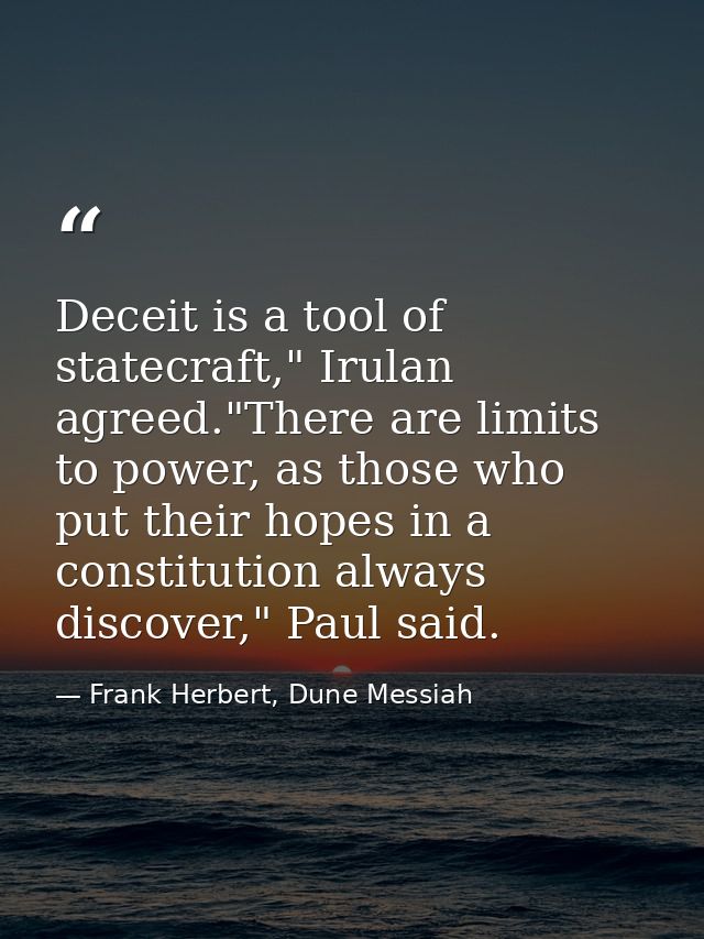 Deceit is a tool of statecraft," Irulan agreed."There are limits to power, as those who put their hopes in a constitutio — Frank Herbert, Dune Messiah