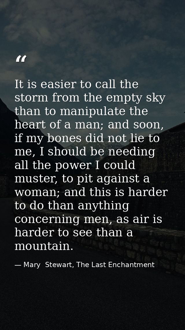 It is easier to call the storm from the empty sky than to manipulate the heart of a man; and soon, if my bones did not l — Mary  Stewart, The Last Enchantment