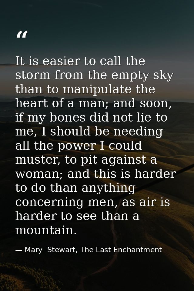 It is easier to call the storm from the empty sky than to manipulate the heart of a man; and soon, if my bones did not l — Mary  Stewart, The Last Enchantment