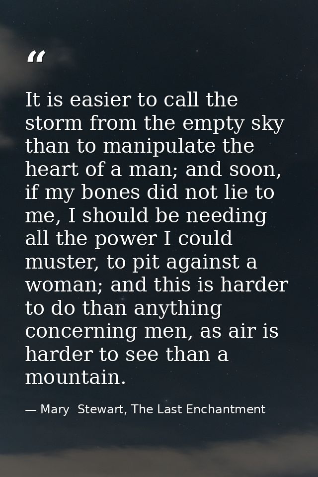 It is easier to call the storm from the empty sky than to manipulate the heart of a man; and soon, if my bones did not l — Mary  Stewart, The Last Enchantment