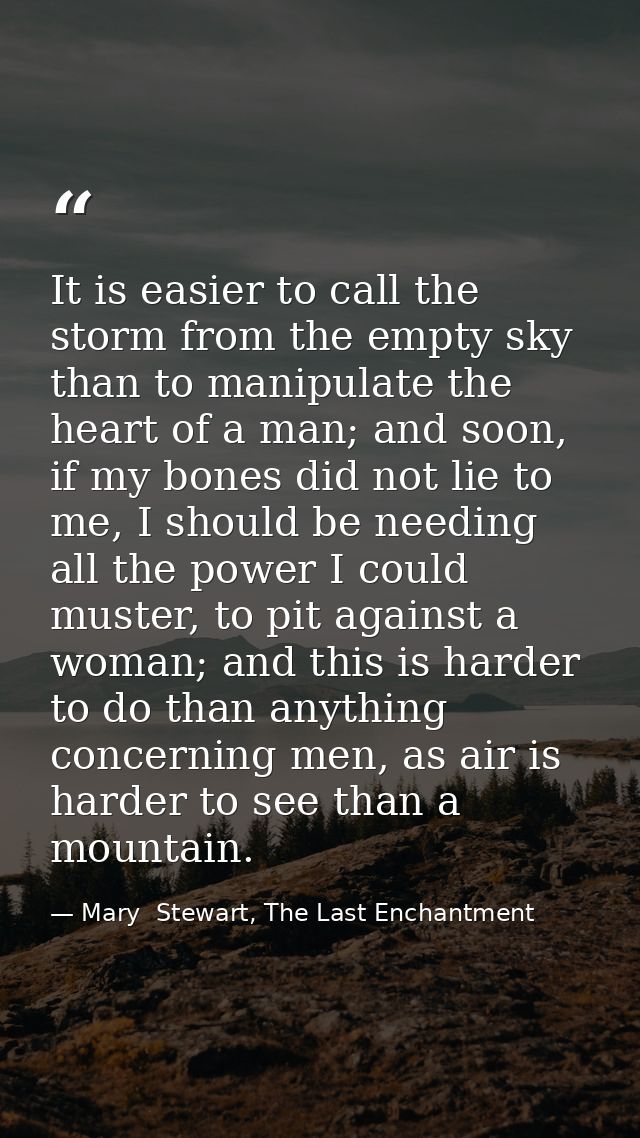 It is easier to call the storm from the empty sky than to manipulate the heart of a man; and soon, if my bones did not l — Mary  Stewart, The Last Enchantment