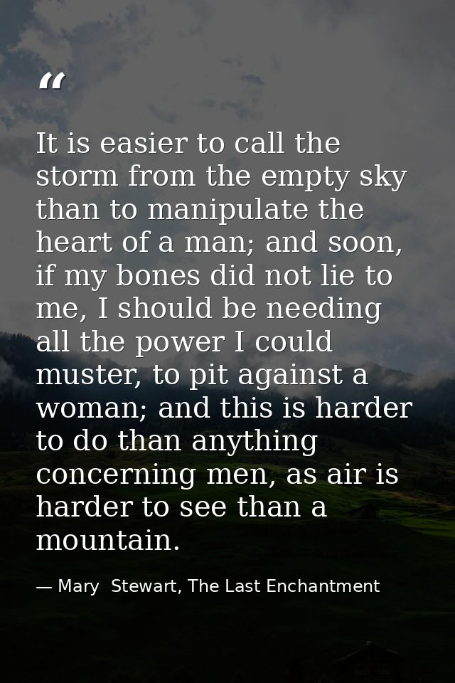 It is easier to call the storm from the empty sky than to manipulate the heart of a man; and soon, if my bones did not l — Mary  Stewart, The Last Enchantment