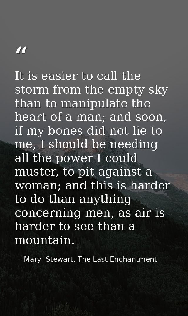 It is easier to call the storm from the empty sky than to manipulate the heart of a man; and soon, if my bones did not l — Mary  Stewart, The Last Enchantment