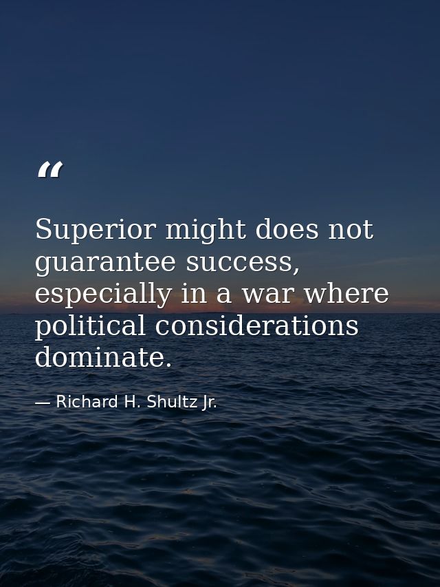 Superior might does not guarantee success, especially in a war where political considerations dominate. — Richard H. Shultz Jr.