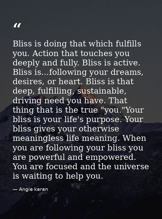 Bliss is doing that which fulfills you. Action that touches you deeply and fully. Bliss is active. Bliss is...following  — Angie karan