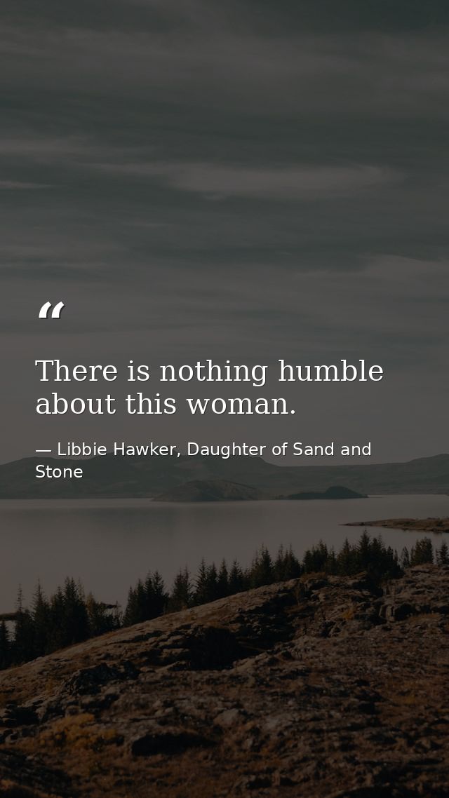 There is nothing humble about this woman. — Libbie Hawker, Daughter of Sand and Stone