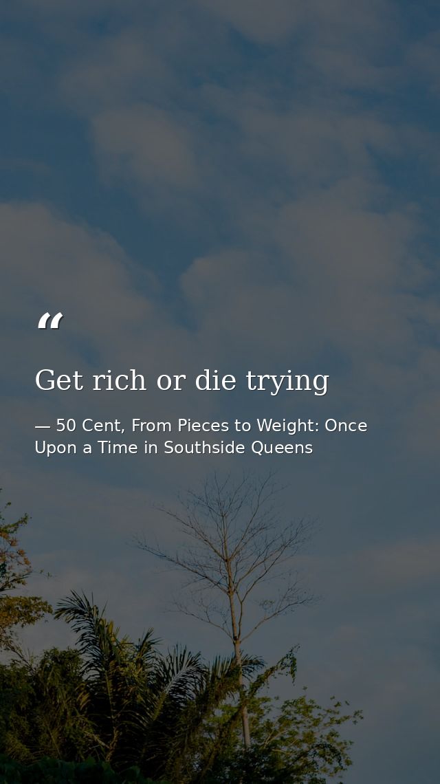Get rich or die trying — 50 Cent, From Pieces to Weight: Once Upon a Time in Southside Queens