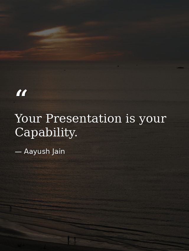Your Presentation is your Capability. — Aayush Jain