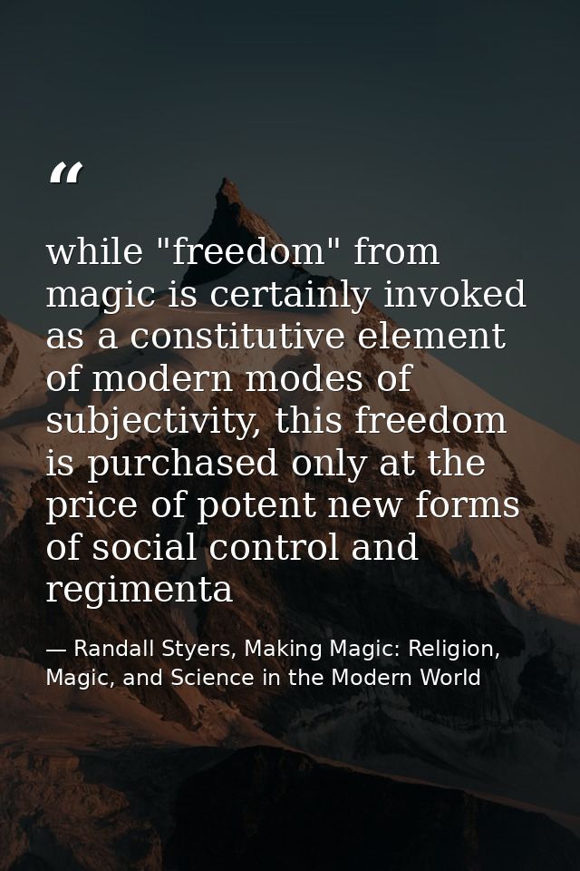 while "freedom" from magic is certainly invoked as a constitutive element of modern modes of subjectivity, this freedom  — Randall Styers, Making Magic: Religion, Magic, and Science in the Modern World