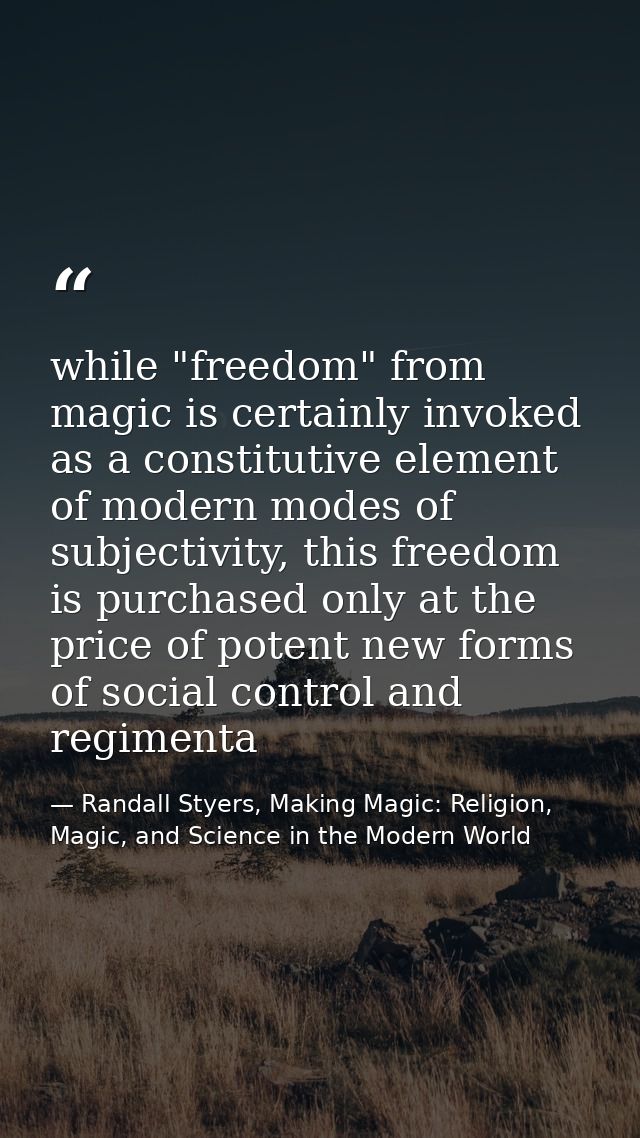 while "freedom" from magic is certainly invoked as a constitutive element of modern modes of subjectivity, this freedom  — Randall Styers, Making Magic: Religion, Magic, and Science in the Modern World