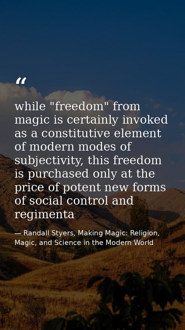 while "freedom" from magic is certainly invoked as a constitutive element of modern modes of subjectivity, this freedom  — Randall Styers, Making Magic: Religion, Magic, and Science in the Modern World