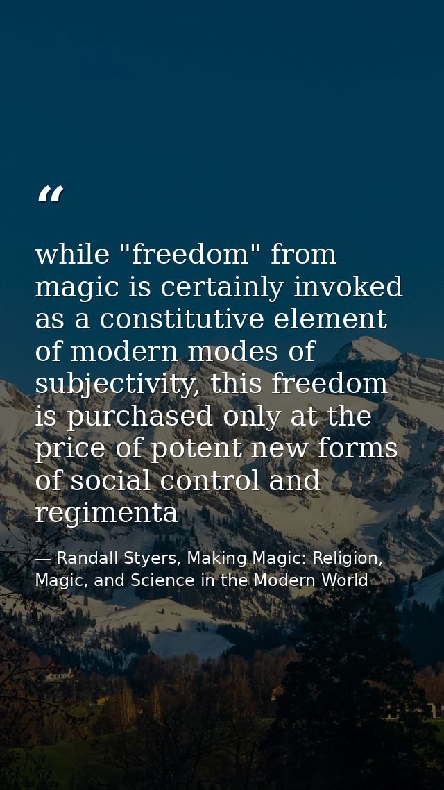 while "freedom" from magic is certainly invoked as a constitutive element of modern modes of subjectivity, this freedom  — Randall Styers, Making Magic: Religion, Magic, and Science in the Modern World