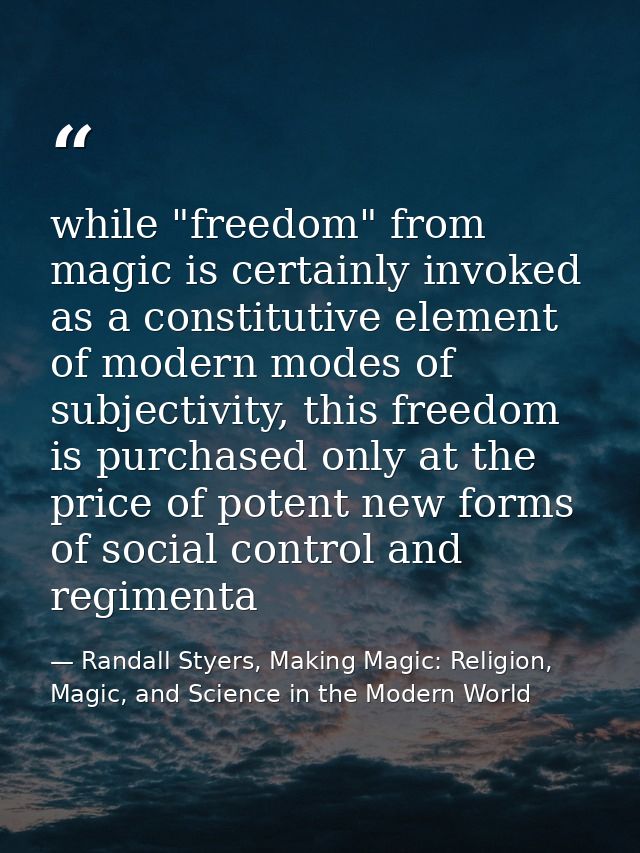 while "freedom" from magic is certainly invoked as a constitutive element of modern modes of subjectivity, this freedom  — Randall Styers, Making Magic: Religion, Magic, and Science in the Modern World