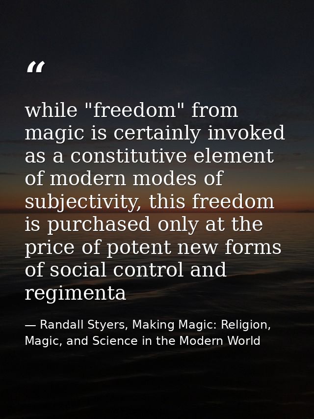 while "freedom" from magic is certainly invoked as a constitutive element of modern modes of subjectivity, this freedom  — Randall Styers, Making Magic: Religion, Magic, and Science in the Modern World