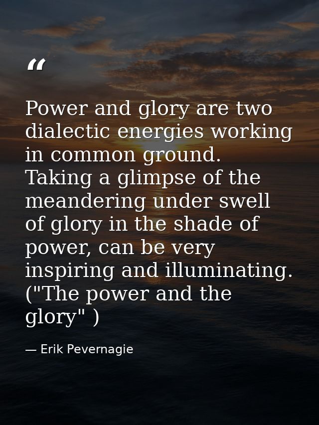 Power and glory are two dialectic energies working in common ground. Taking a glimpse of the meandering under swell of g — Erik Pevernagie