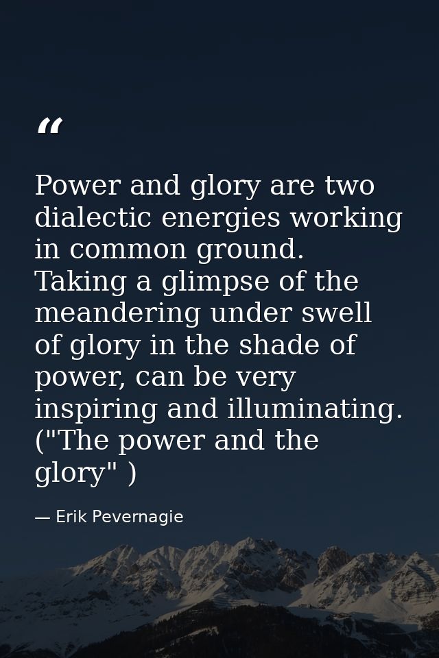 Power and glory are two dialectic energies working in common ground. Taking a glimpse of the meandering under swell of g — Erik Pevernagie