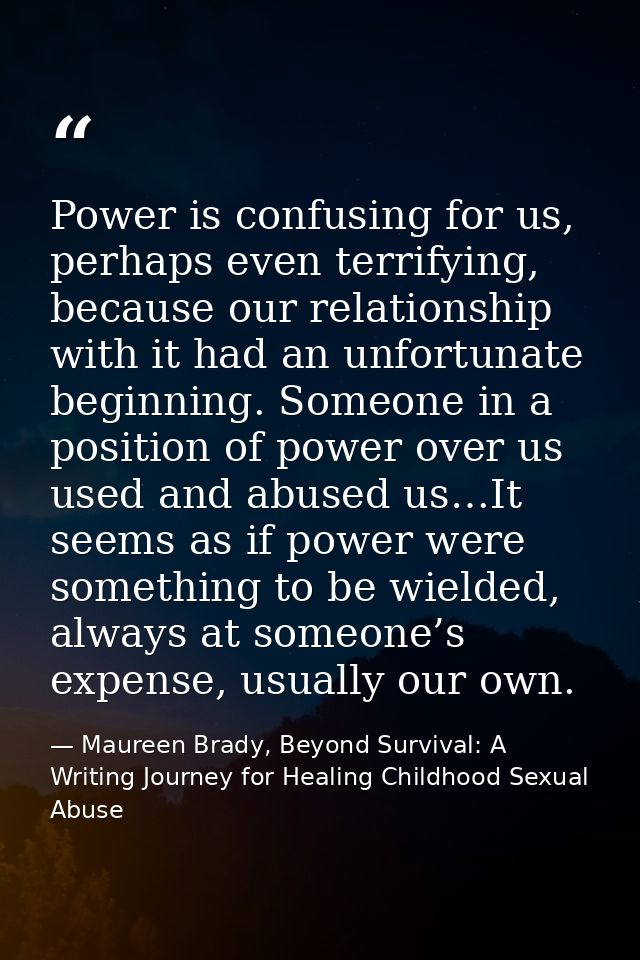 Power is confusing for us, perhaps even terrifying, because our relationship with it had an unfortunate beginning. Someo — Maureen Brady, Beyond Survival: A Writing Journey for Healing Childhood Sexual Abuse