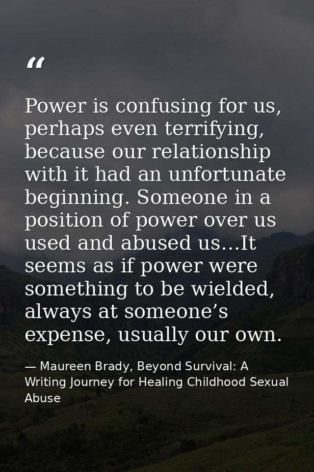 Power is confusing for us, perhaps even terrifying, because our relationship with it had an unfortunate beginning. Someo — Maureen Brady, Beyond Survival: A Writing Journey for Healing Childhood Sexual Abuse