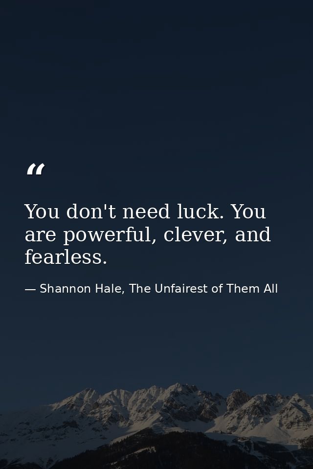 You don't need luck. You are powerful, clever, and fearless. — Shannon Hale, The Unfairest of Them All