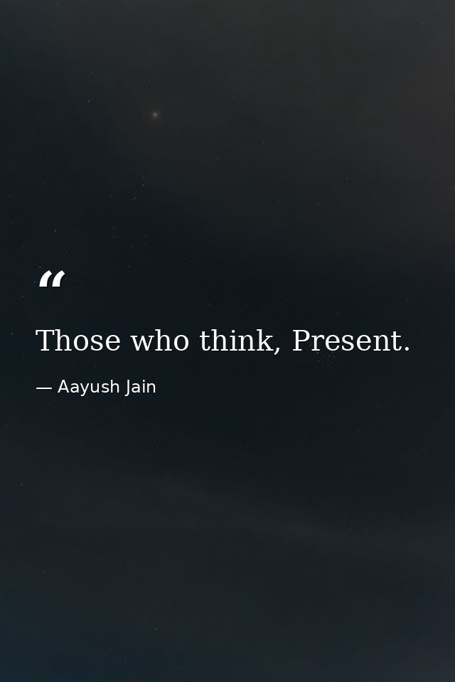 Those who think, Present. — Aayush Jain