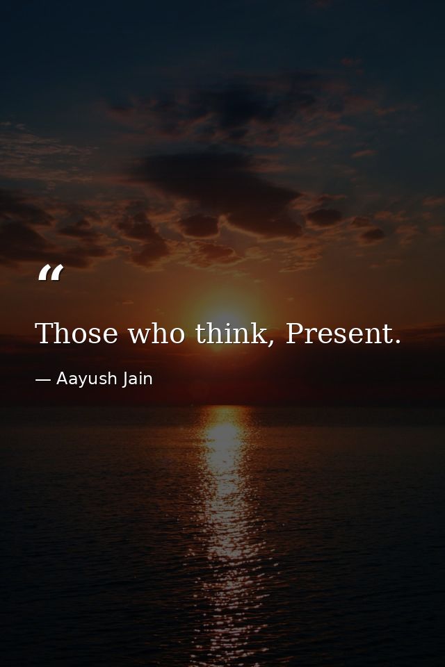 Those who think, Present. — Aayush Jain