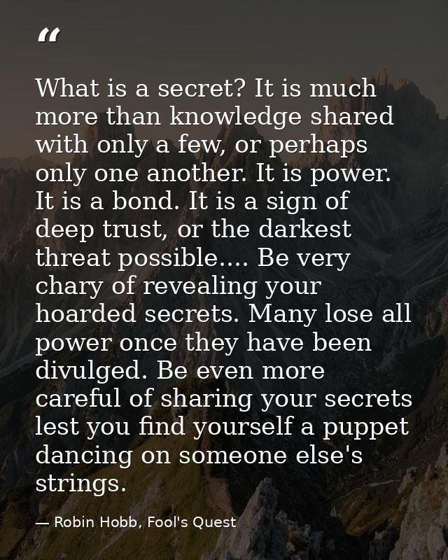 What is a secret? It is much more than knowledge shared with only a few, or perhaps only one another. It is power. It is — Robin Hobb, Fool's Quest