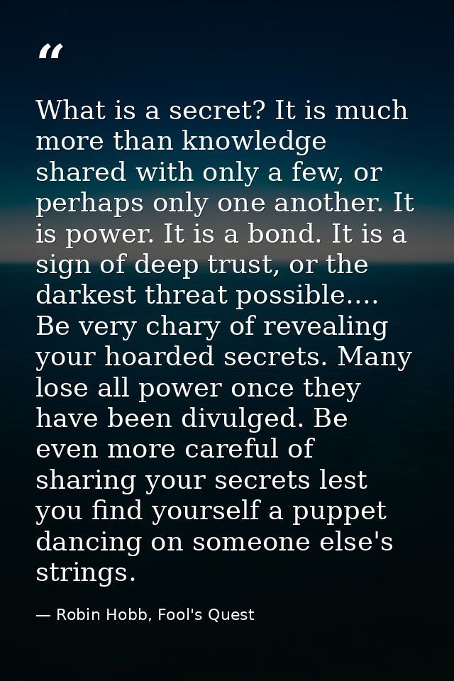 What is a secret? It is much more than knowledge shared with only a few, or perhaps only one another. It is power. It is — Robin Hobb, Fool's Quest