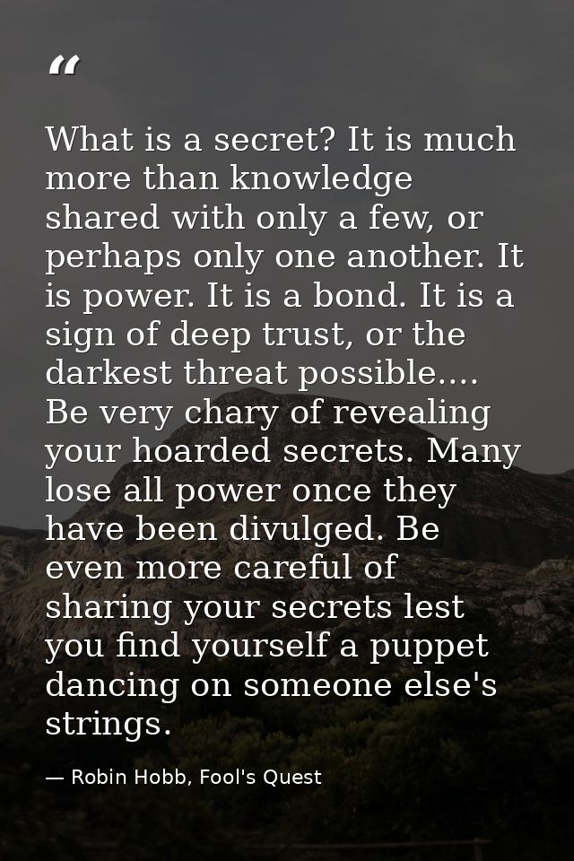 What is a secret? It is much more than knowledge shared with only a few, or perhaps only one another. It is power. It is — Robin Hobb, Fool's Quest