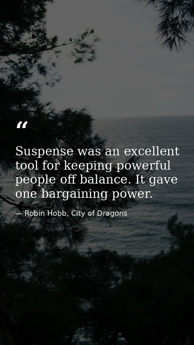 Suspense was an excellent tool for keeping powerful people off balance. It gave one bargaining power. — Robin Hobb, City of Dragons