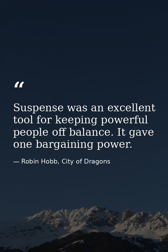 Suspense was an excellent tool for keeping powerful people off balance. It gave one bargaining power. — Robin Hobb, City of Dragons