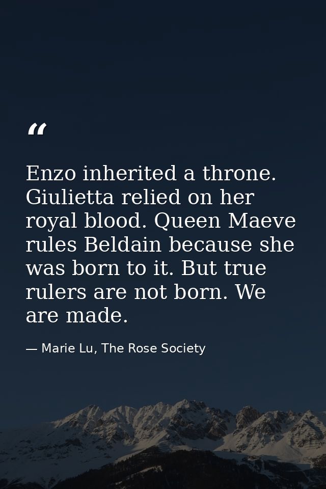 Enzo inherited a throne. Giulietta relied on her royal blood. Queen Maeve rules Beldain because she was born to it. But  — Marie Lu, The Rose Society