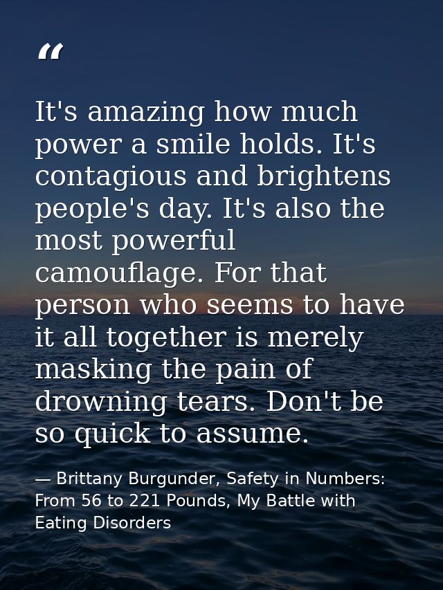 It's amazing how much power a smile holds. It's contagious and brightens people's day. It's also the most powerful camou — Brittany Burgunder, Safety in Numbers: From 56 to 221 Pounds, My Battle with Eating Disorders