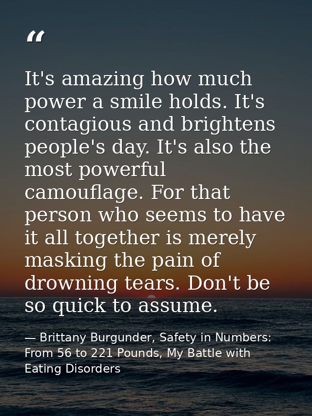 It's amazing how much power a smile holds. It's contagious and brightens people's day. It's also the most powerful camou — Brittany Burgunder, Safety in Numbers: From 56 to 221 Pounds, My Battle with Eating Disorders