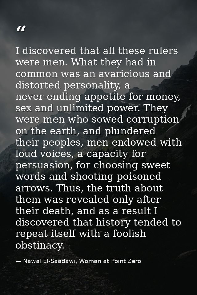 I discovered that all these rulers were men. What they had in common was an avaricious and distorted personality, a neve — Nawal El-Saadawi, Woman at Point Zero