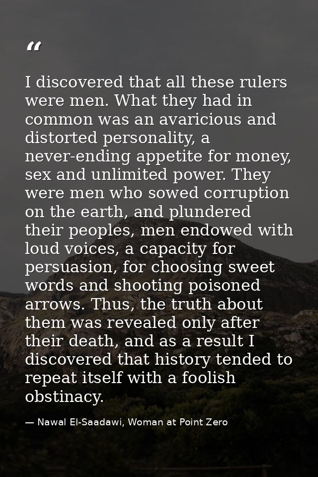 I discovered that all these rulers were men. What they had in common was an avaricious and distorted personality, a neve — Nawal El-Saadawi, Woman at Point Zero