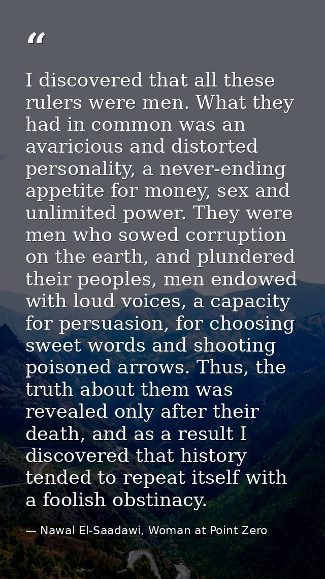 I discovered that all these rulers were men. What they had in common was an avaricious and distorted personality, a neve — Nawal El-Saadawi, Woman at Point Zero