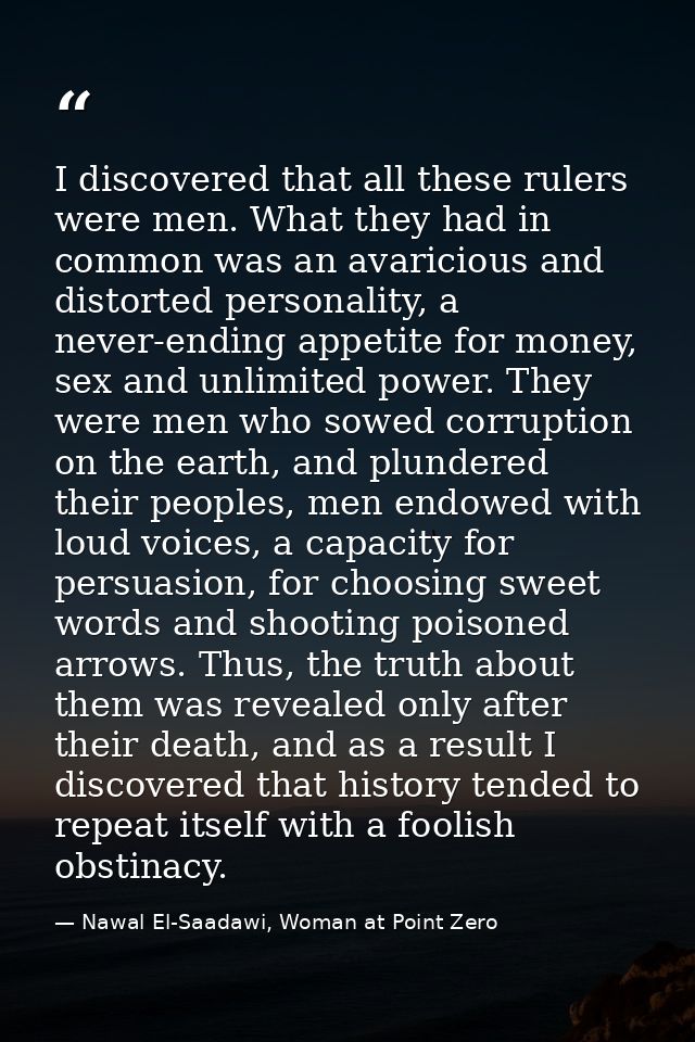I discovered that all these rulers were men. What they had in common was an avaricious and distorted personality, a neve — Nawal El-Saadawi, Woman at Point Zero