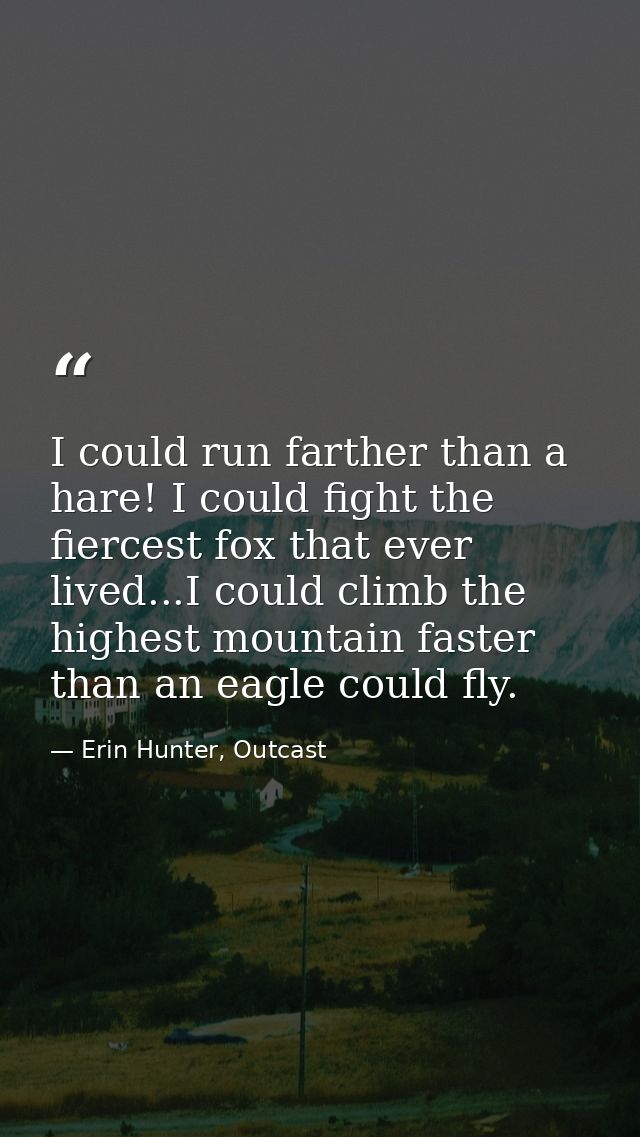 I could run farther than a hare! I could fight the fiercest fox that ever lived...I could climb the highest mountain fas — Erin Hunter, Outcast