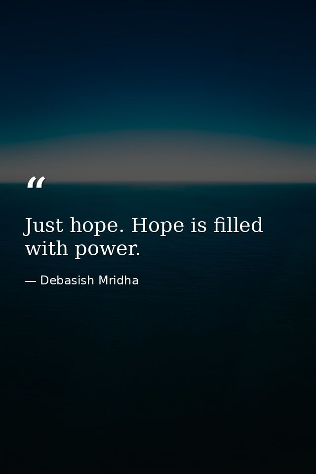 Just hope. Hope is filled with power. — Debasish Mridha