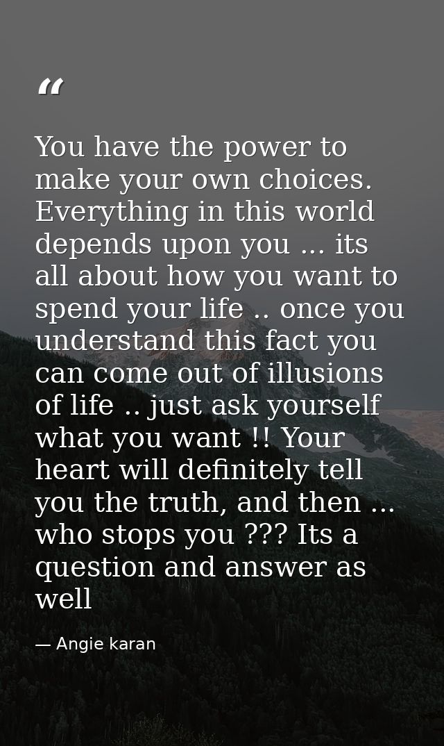 You have the power to make your own choices. Everything in this world depends upon you ... its all about how you want to — Angie karan