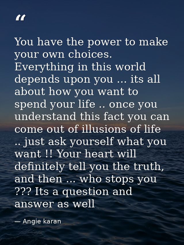 You have the power to make your own choices. Everything in this world depends upon you ... its all about how you want to — Angie karan