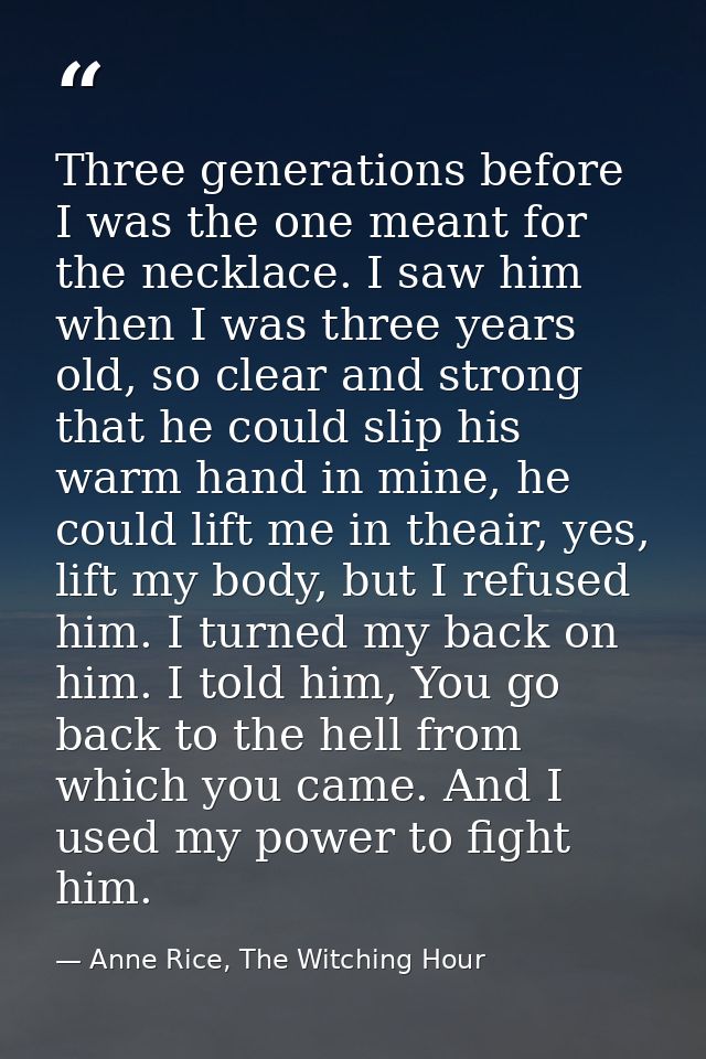 Three generations before I was the one meant for the necklace. I saw him when I was three years old, so clear and strong — Anne Rice, The Witching Hour