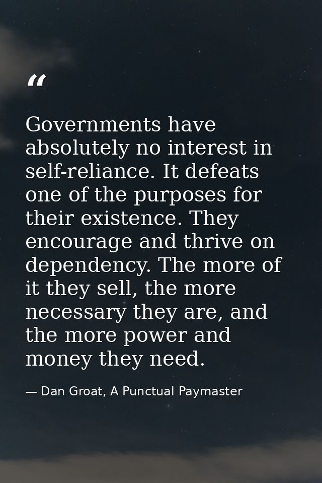 Governments have absolutely no interest in self-reliance. It defeats one of the purposes for their existence. They encou — Dan Groat, A Punctual Paymaster