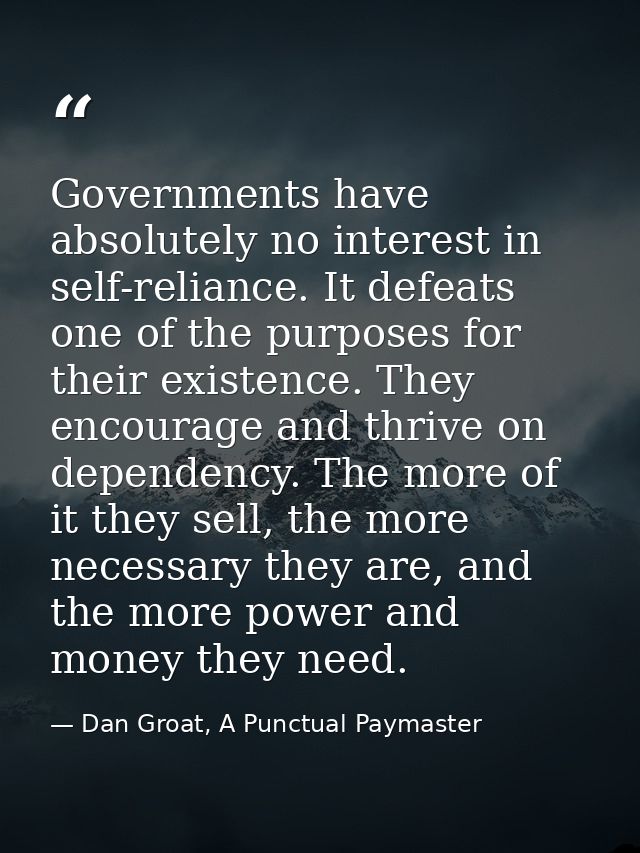 Governments have absolutely no interest in self-reliance. It defeats one of the purposes for their existence. They encou — Dan Groat, A Punctual Paymaster