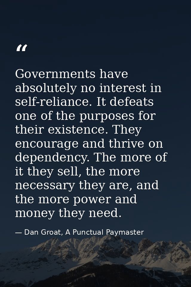 Governments have absolutely no interest in self-reliance. It defeats one of the purposes for their existence. They encou — Dan Groat, A Punctual Paymaster