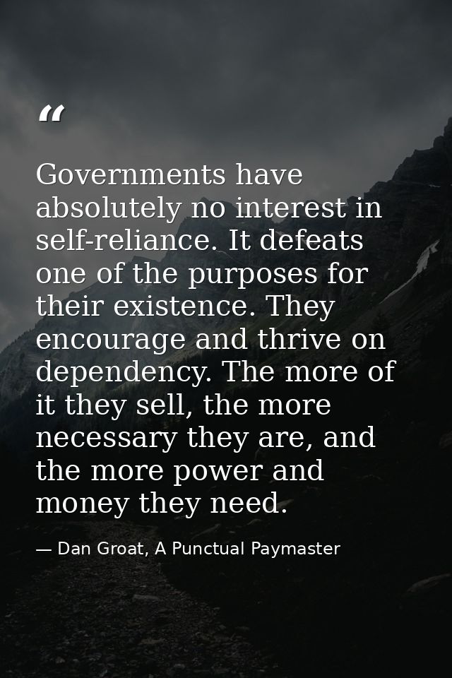 Governments have absolutely no interest in self-reliance. It defeats one of the purposes for their existence. They encou — Dan Groat, A Punctual Paymaster
