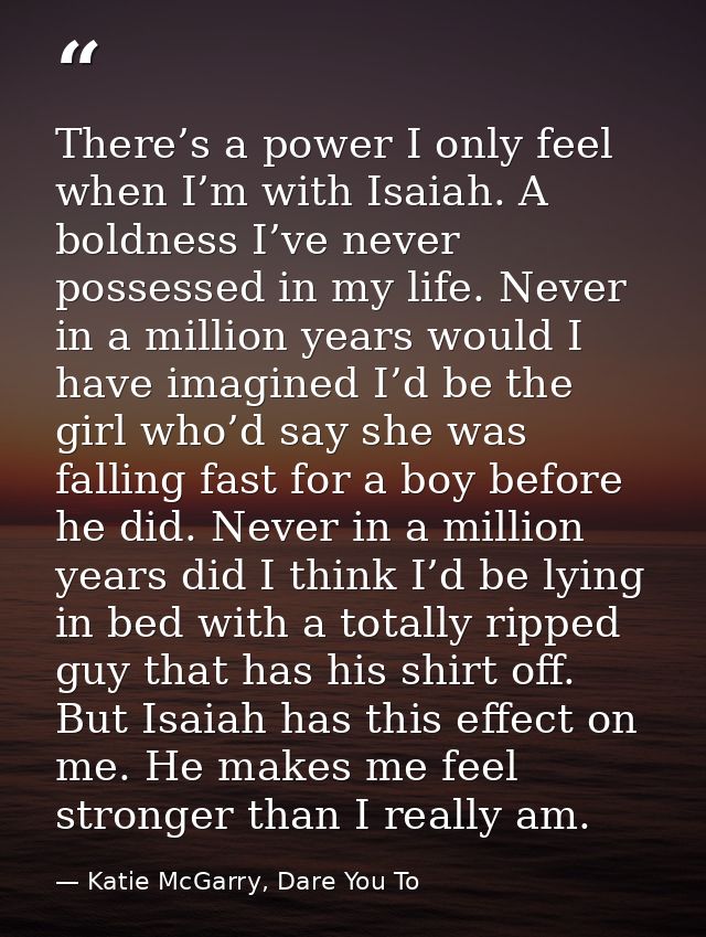 There’s a power I only feel when I’m with Isaiah. A boldness I’ve never possessed in my life. Never in a million years w — Katie McGarry, Dare You To